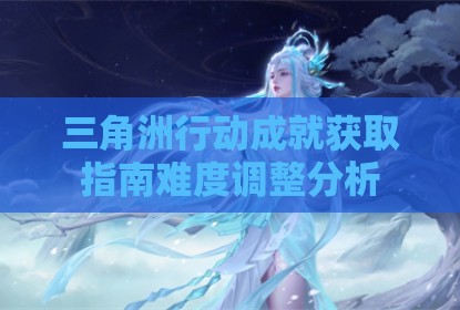 三角洲行动成就获取指南难度调整分析