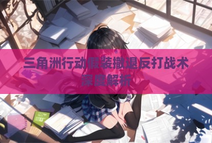 三角洲行动假装撤退反打战术深度解析