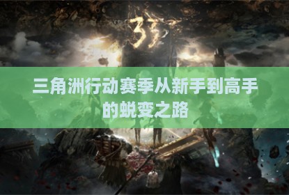 三角洲行动赛季从新手到高手的蜕变之路