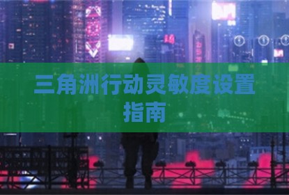 三角洲行动灵敏度设置指南